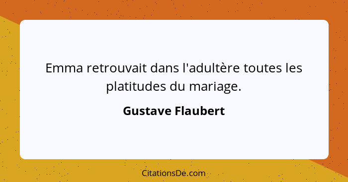 Emma retrouvait dans l'adultère toutes les platitudes du mariage.... - Gustave Flaubert