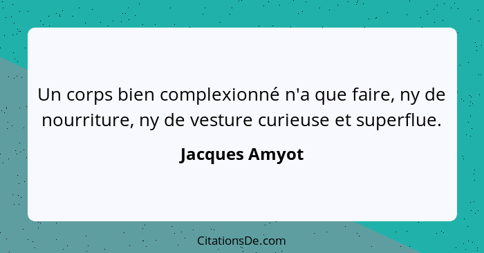 Un corps bien complexionné n'a que faire, ny de nourriture, ny de vesture curieuse et superflue.... - Jacques Amyot