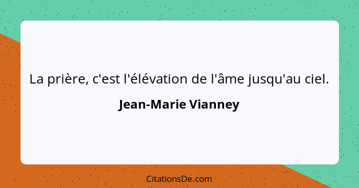 La prière, c'est l'élévation de l'âme jusqu'au ciel.... - Jean-Marie Vianney