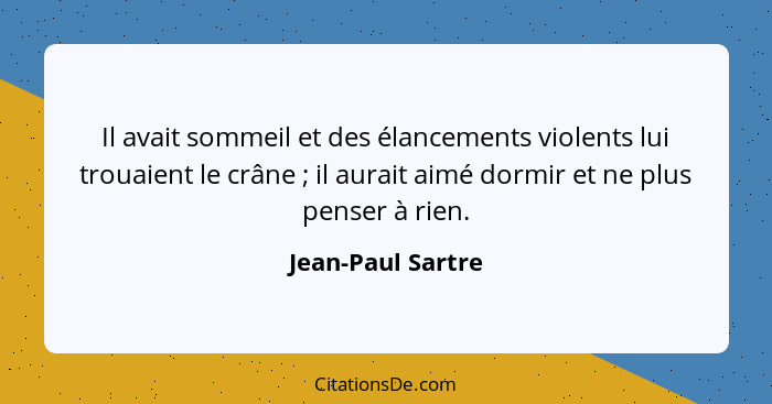 Il avait sommeil et des élancements violents lui trouaient le crâne ; il aurait aimé dormir et ne plus penser à rien.... - Jean-Paul Sartre