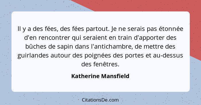 Il y a des fées, des fées partout. Je ne serais pas étonnée d'en rencontrer qui seraient en train d'apporter des bûches de sapin... - Katherine Mansfield