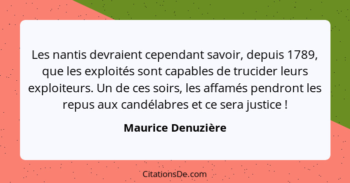 Les nantis devraient cependant savoir, depuis 1789, que les exploités sont capables de trucider leurs exploiteurs. Un de ces soirs... - Maurice Denuzière