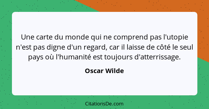 Une carte du monde qui ne comprend pas l'utopie n'est pas digne d'un regard, car il laisse de côté le seul pays où l'humanité est toujou... - Oscar Wilde