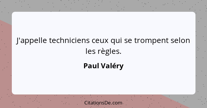 J'appelle techniciens ceux qui se trompent selon les règles.... - Paul Valéry