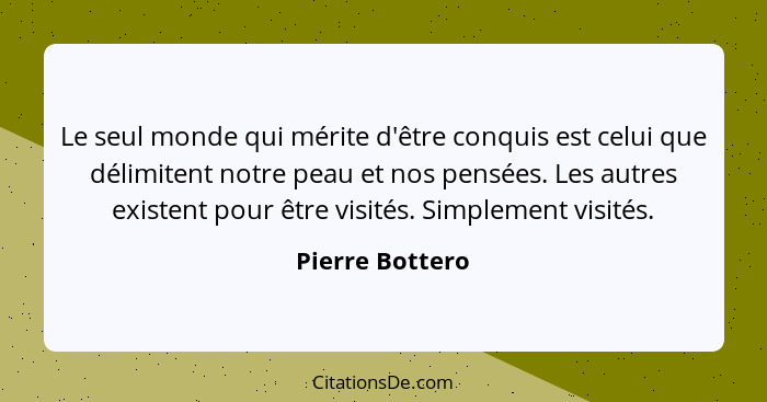 Le seul monde qui mérite d'être conquis est celui que délimitent notre peau et nos pensées. Les autres existent pour être visités. Si... - Pierre Bottero