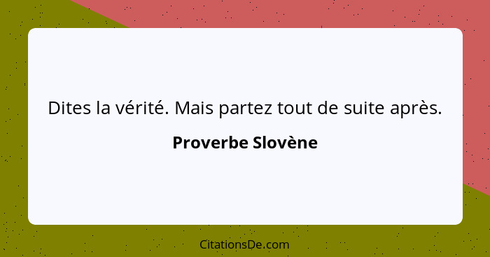 Dites la vérité. Mais partez tout de suite après.... - Proverbe Slovène