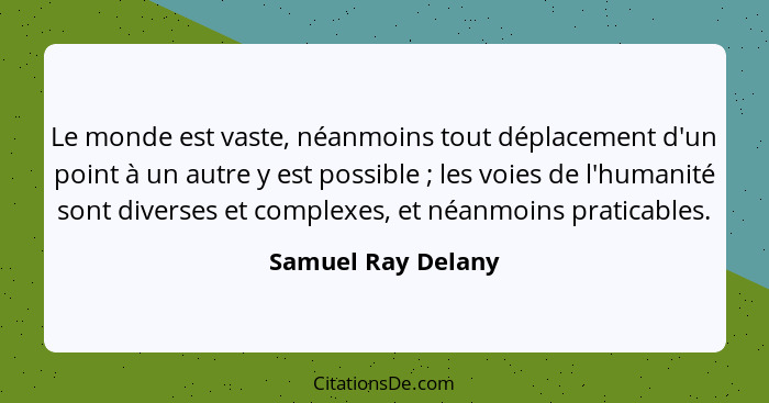 Le monde est vaste, néanmoins tout déplacement d'un point à un autre y est possible ; les voies de l'humanité sont diverses e... - Samuel Ray Delany