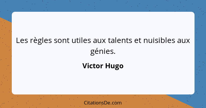 Les règles sont utiles aux talents et nuisibles aux génies.... - Victor Hugo