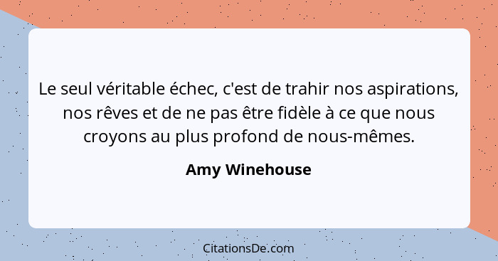 Le seul véritable échec, c'est de trahir nos aspirations, nos rêves et de ne pas être fidèle à ce que nous croyons au plus profond de... - Amy Winehouse