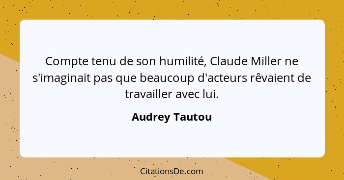 Compte tenu de son humilité, Claude Miller ne s'imaginait pas que beaucoup d'acteurs rêvaient de travailler avec lui.... - Audrey Tautou