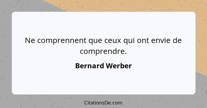 Ne comprennent que ceux qui ont envie de comprendre.... - Bernard Werber