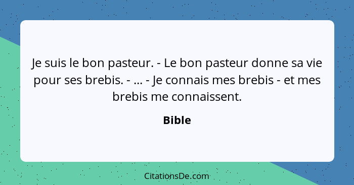 Je suis le bon pasteur. - Le bon pasteur donne sa vie pour ses brebis. - ... - Je connais mes brebis - et mes brebis me connaissent.... - Bible