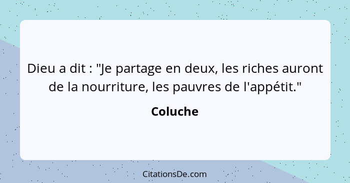 Dieu a dit : "Je partage en deux, les riches auront de la nourriture, les pauvres de l'appétit."... - Coluche