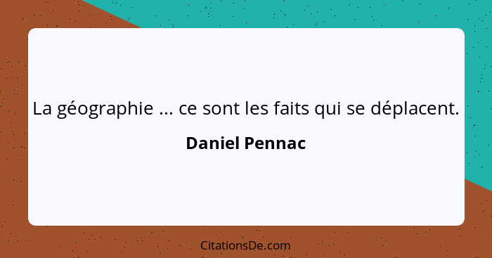 La géographie ... ce sont les faits qui se déplacent.... - Daniel Pennac