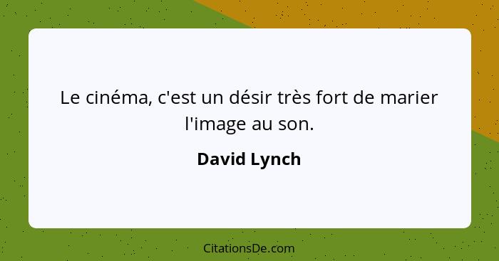 Le cinéma, c'est un désir très fort de marier l'image au son.... - David Lynch