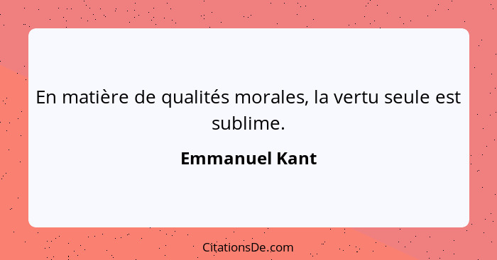 En matière de qualités morales, la vertu seule est sublime.... - Emmanuel Kant