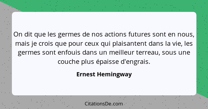 On dit que les germes de nos actions futures sont en nous, mais je crois que pour ceux qui plaisantent dans la vie, les germes sont... - Ernest Hemingway