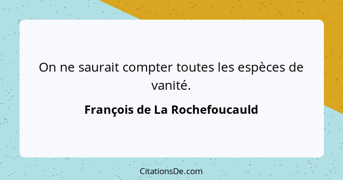 On ne saurait compter toutes les espèces de vanité.... - François de La Rochefoucauld