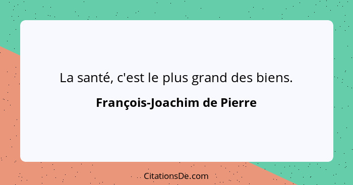 La santé, c'est le plus grand des biens.... - François-Joachim de Pierre