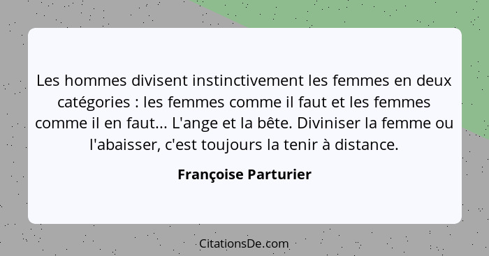 Les hommes divisent instinctivement les femmes en deux catégories : les femmes comme il faut et les femmes comme il en faut... - Françoise Parturier