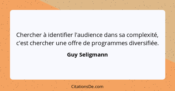 Chercher à identifier l'audience dans sa complexité, c'est chercher une offre de programmes diversifiée.... - Guy Seligmann