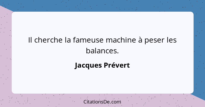 Il cherche la fameuse machine à peser les balances.... - Jacques Prévert