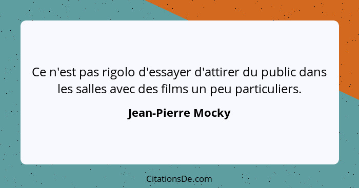 Ce n'est pas rigolo d'essayer d'attirer du public dans les salles avec des films un peu particuliers.... - Jean-Pierre Mocky