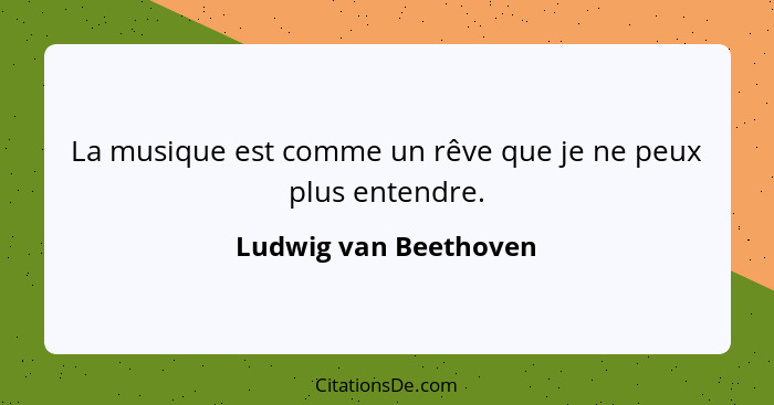 La musique est comme un rêve que je ne peux plus entendre.... - Ludwig van Beethoven