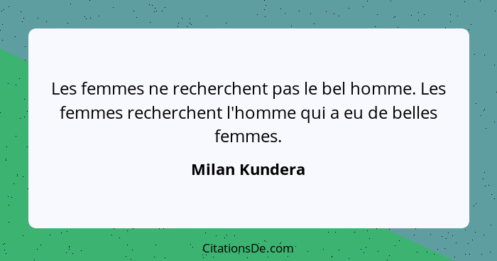 Les femmes ne recherchent pas le bel homme. Les femmes recherchent l'homme qui a eu de belles femmes.... - Milan Kundera
