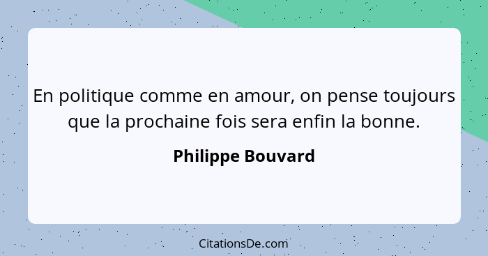 En politique comme en amour, on pense toujours que la prochaine fois sera enfin la bonne.... - Philippe Bouvard