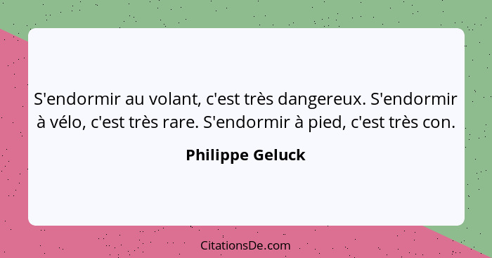 S'endormir au volant, c'est très dangereux. S'endormir à vélo, c'est très rare. S'endormir à pied, c'est très con.... - Philippe Geluck