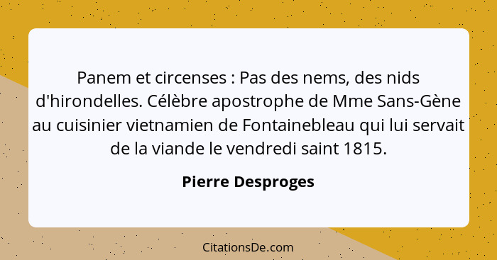 Panem et circenses : Pas des nems, des nids d'hirondelles. Célèbre apostrophe de Mme Sans-Gène au cuisinier vietnamien de Font... - Pierre Desproges