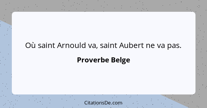 Où saint Arnould va, saint Aubert ne va pas.... - Proverbe Belge