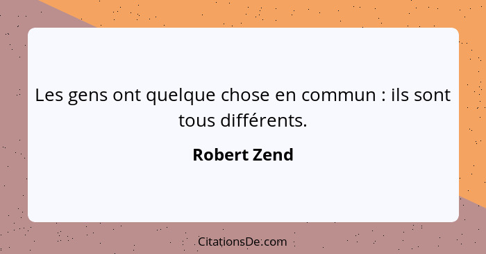 Les gens ont quelque chose en commun : ils sont tous différents.... - Robert Zend