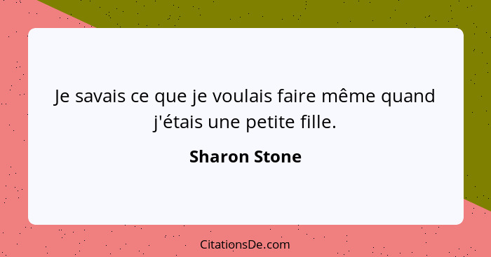 Je savais ce que je voulais faire même quand j'étais une petite fille.... - Sharon Stone