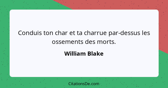 Conduis ton char et ta charrue par-dessus les ossements des morts.... - William Blake