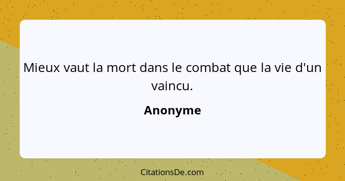 Mieux vaut la mort dans le combat que la vie d'un vaincu.... - Anonyme