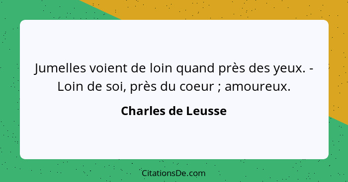 Jumelles voient de loin quand près des yeux. - Loin de soi, près du coeur ; amoureux.... - Charles de Leusse