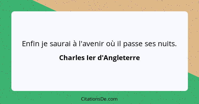 Enfin je saurai à l'avenir où il passe ses nuits.... - Charles Ier d'Angleterre