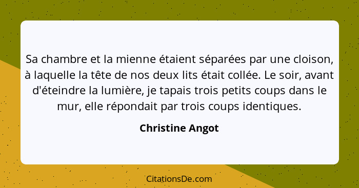 Sa chambre et la mienne étaient séparées par une cloison, à laquelle la tête de nos deux lits était collée. Le soir, avant d'éteindr... - Christine Angot