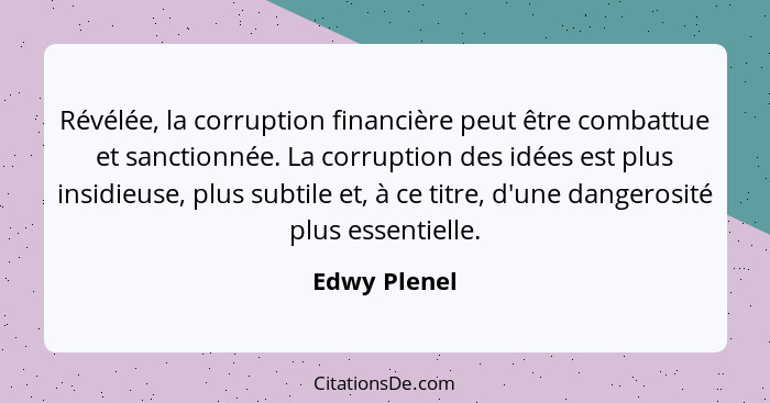 Révélée, la corruption financière peut être combattue et sanctionnée. La corruption des idées est plus insidieuse, plus subtile et, à ce... - Edwy Plenel