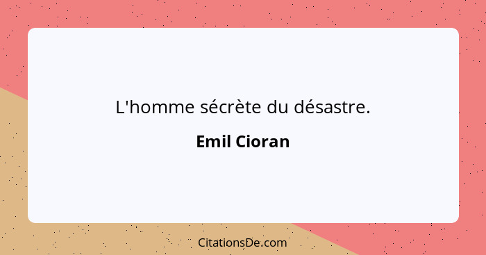 L'homme sécrète du désastre.... - Emil Cioran