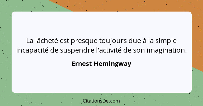 La lâcheté est presque toujours due à la simple incapacité de suspendre l'activité de son imagination.... - Ernest Hemingway