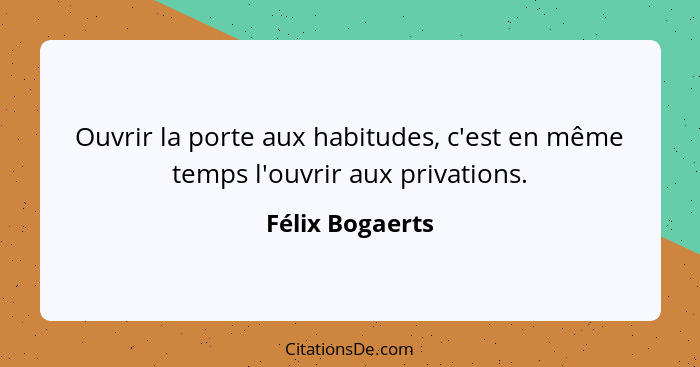 Ouvrir la porte aux habitudes, c'est en même temps l'ouvrir aux privations.... - Félix Bogaerts