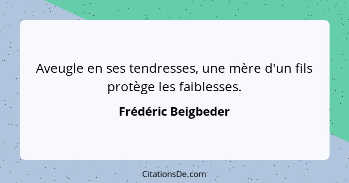 Aveugle en ses tendresses, une mère d'un fils protège les faiblesses.... - Frédéric Beigbeder