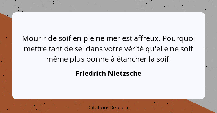 Mourir de soif en pleine mer est affreux. Pourquoi mettre tant de sel dans votre vérité qu'elle ne soit même plus bonne à étanch... - Friedrich Nietzsche