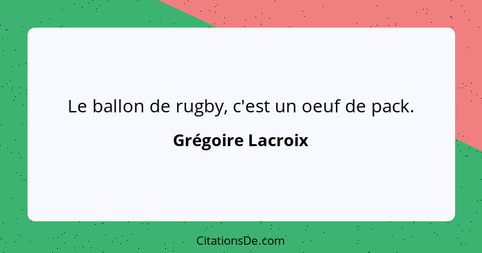 Le ballon de rugby, c'est un oeuf de pack.... - Grégoire Lacroix