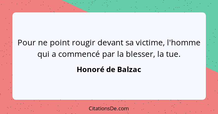 Pour ne point rougir devant sa victime, l'homme qui a commencé par la blesser, la tue.... - Honoré de Balzac