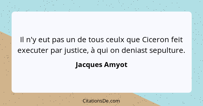 Il n'y eut pas un de tous ceulx que Ciceron feit executer par justice, à qui on deniast sepulture.... - Jacques Amyot