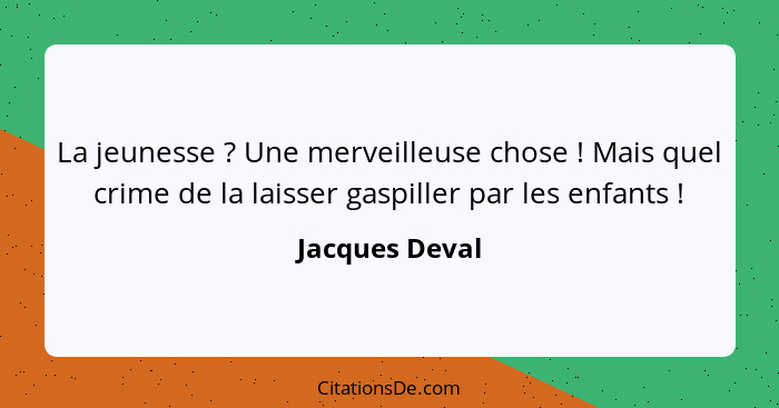 La jeunesse ? Une merveilleuse chose ! Mais quel crime de la laisser gaspiller par les enfants !... - Jacques Deval